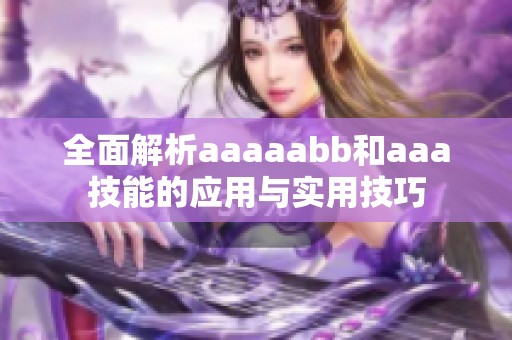 全面解析aaaaabb和aaa技能的应用与实用技巧