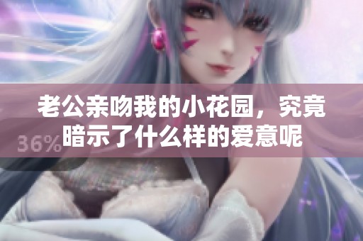 老公亲吻我的小花园，究竟暗示了什么样的爱意呢