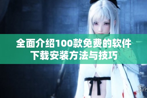 全面介绍100款免费的软件下载安装方法与技巧