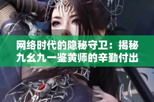 网络时代的隐秘守卫：揭秘九幺九一鉴黄师的辛勤付出