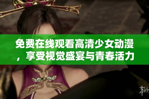 免费在线观看高清少女动漫，享受视觉盛宴与青春活力