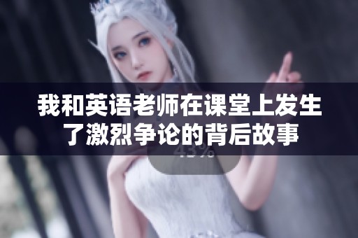 我和英语老师在课堂上发生了激烈争论的背后故事