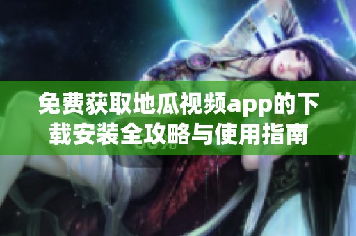 免费获取地瓜视频app的下载安装全攻略与使用指南