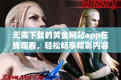 无需下载的黄金网站app在线观看，轻松畅享精彩内容