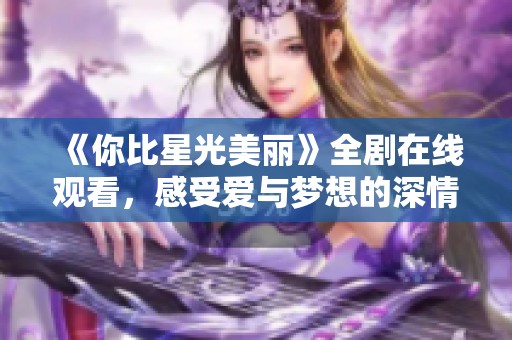 《你比星光美丽》全剧在线观看，感受爱与梦想的深情故事