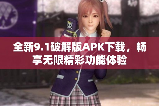 全新9.1破解版APK下载，畅享无限精彩功能体验