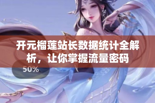 开元榴莲站长数据统计全解析，让你掌握流量密码