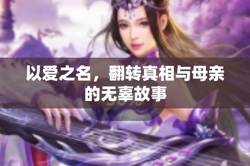 以爱之名，翻转真相与母亲的无辜故事