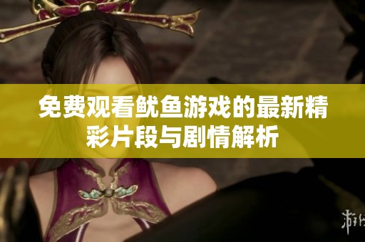免费观看鱿鱼游戏的最新精彩片段与剧情解析