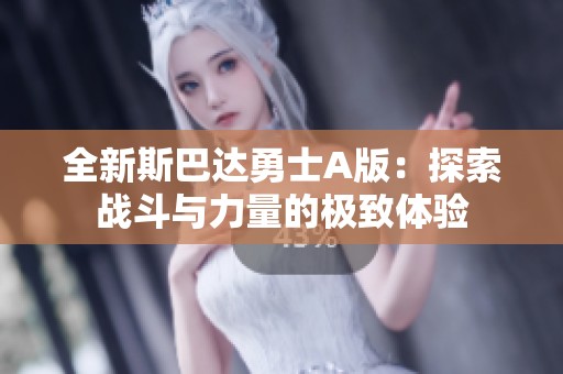 全新斯巴达勇士A版：探索战斗与力量的极致体验