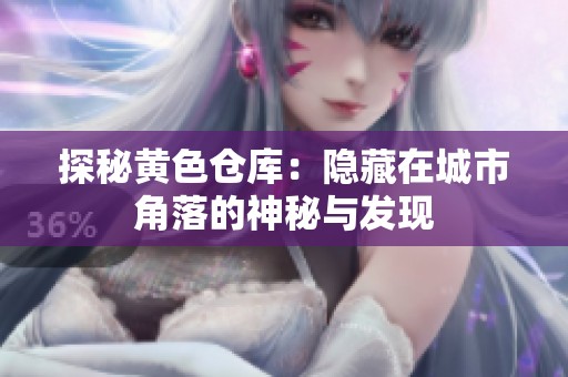 探秘黄色仓库：隐藏在城市角落的神秘与发现