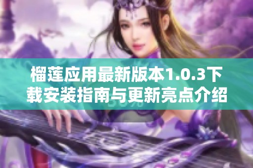 榴莲应用最新版本1.0.3下载安装指南与更新亮点介绍