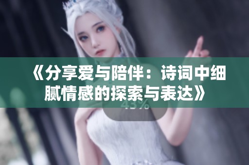 《分享爱与陪伴：诗词中细腻情感的探索与表达》