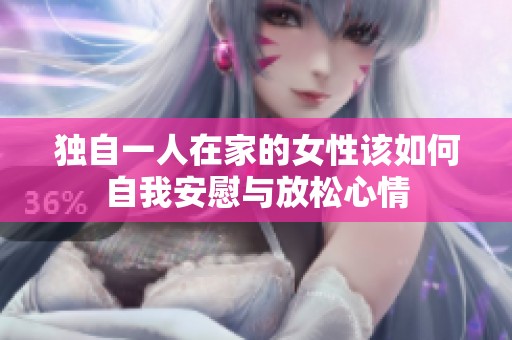 独自一人在家的女性该如何自我安慰与放松心情
