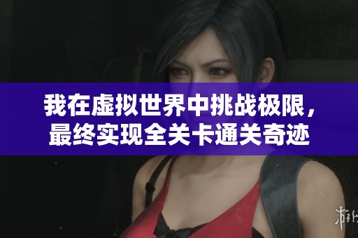 我在虚拟世界中挑战极限，最终实现全关卡通关奇迹