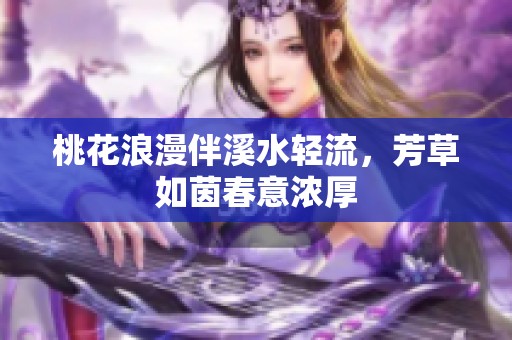 桃花浪漫伴溪水轻流，芳草如茵春意浓厚