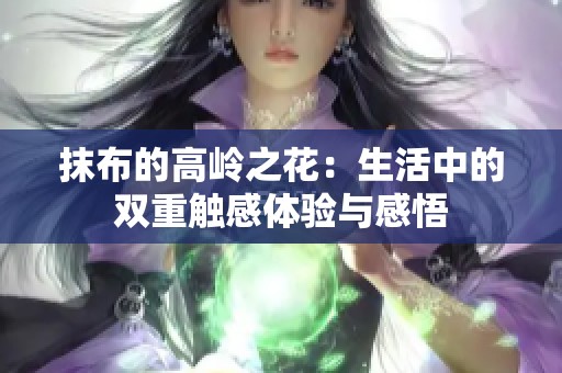 抹布的高岭之花：生活中的双重触感体验与感悟