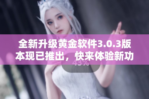 全新升级黄金软件3.0.3版本现已推出，快来体验新功能！