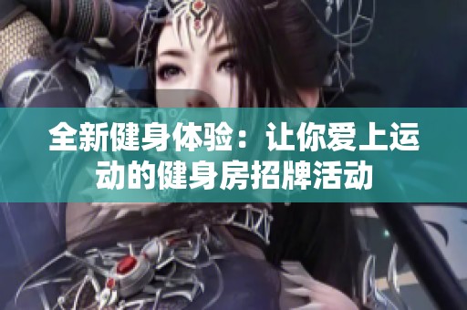 全新健身体验：让你爱上运动的健身房招牌活动