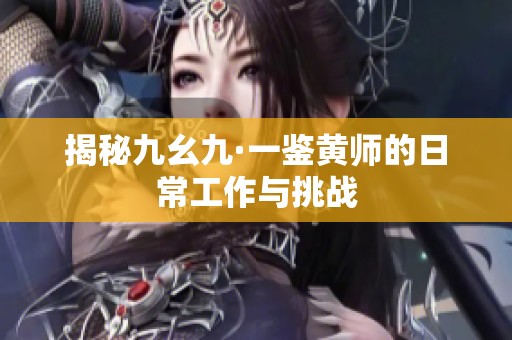 揭秘九幺九·一鉴黄师的日常工作与挑战