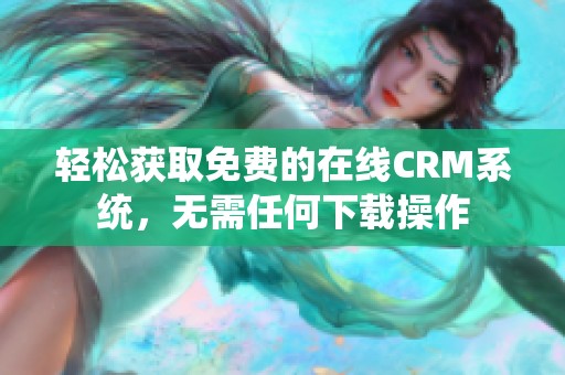 轻松获取免费的在线CRM系统，无需任何下载操作