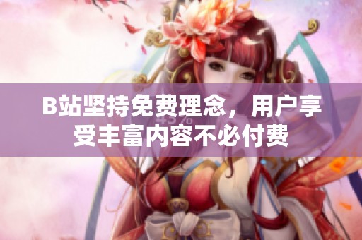 B站坚持免费理念，用户享受丰富内容不必付费