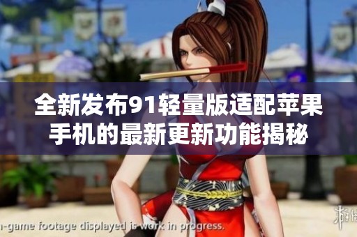 全新发布91轻量版适配苹果手机的最新更新功能揭秘