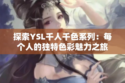 探索YSL千人千色系列：每个人的独特色彩魅力之旅