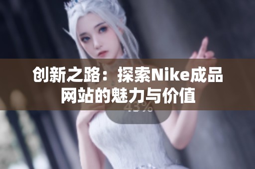 创新之路：探索Nike成品网站的魅力与价值