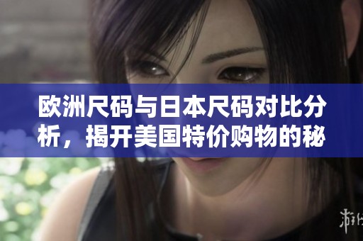 欧洲尺码与日本尺码对比分析，揭开美国特价购物的秘密