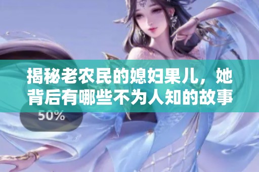 揭秘老农民的媳妇果儿，她背后有哪些不为人知的故事