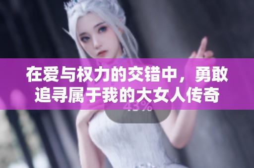 在爱与权力的交错中，勇敢追寻属于我的大女人传奇