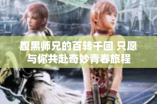 腹黑师兄的百转千回 只愿与你共赴奇妙青春旅程