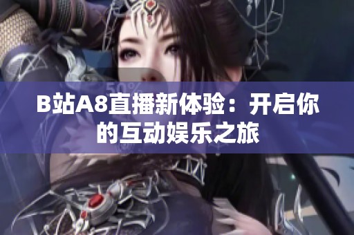 B站A8直播新体验：开启你的互动娱乐之旅