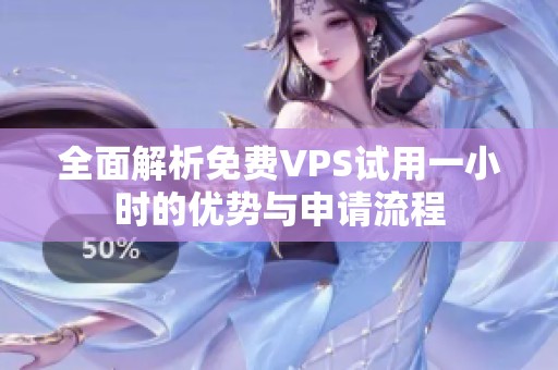 全面解析免费VPS试用一小时的优势与申请流程