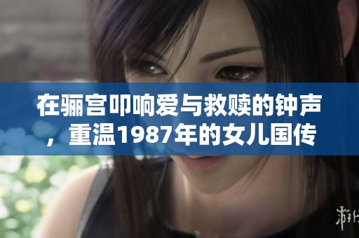 在骊宫叩响爱与救赎的钟声，重温1987年的女儿国传奇