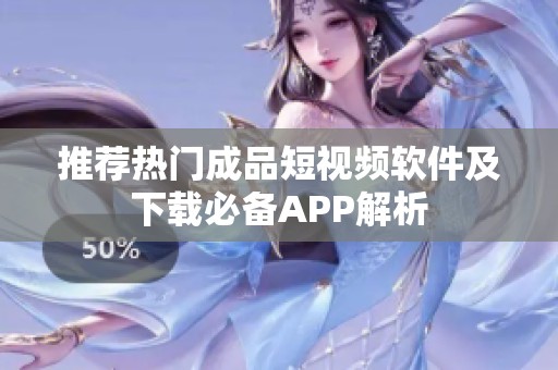 推荐热门成品短视频软件及下载必备APP解析