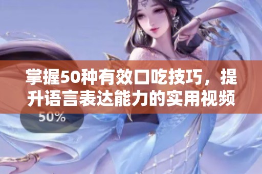 掌握50种有效口吃技巧，提升语言表达能力的实用视频合集