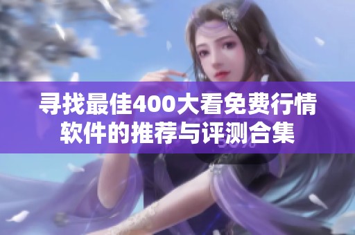 寻找最佳400大看免费行情软件的推荐与评测合集
