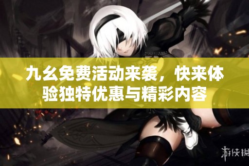 九幺免费活动来袭，快来体验独特优惠与精彩内容