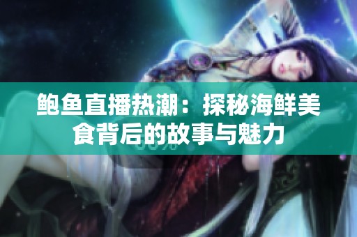 鲍鱼直播热潮：探秘海鲜美食背后的故事与魅力