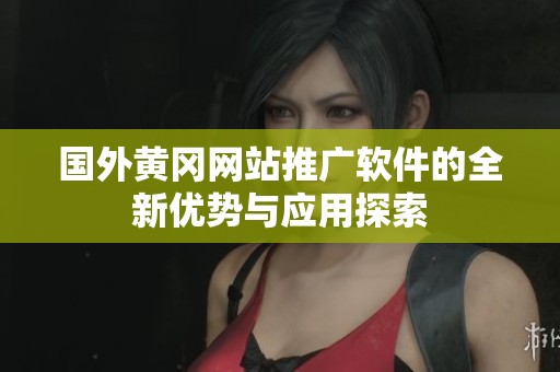 国外黄冈网站推广软件的全新优势与应用探索