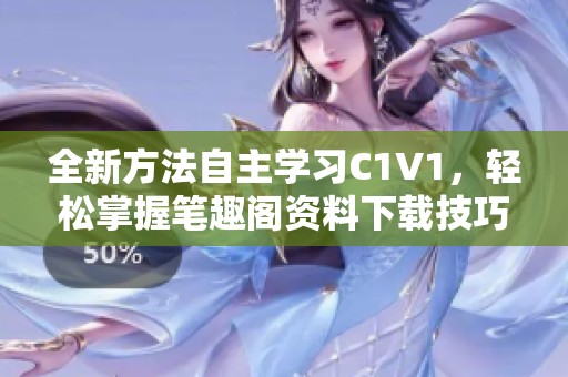 全新方法自主学习C1V1，轻松掌握笔趣阁资料下载技巧