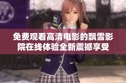 免费观看高清电影的飘雪影院在线体验全新震撼享受