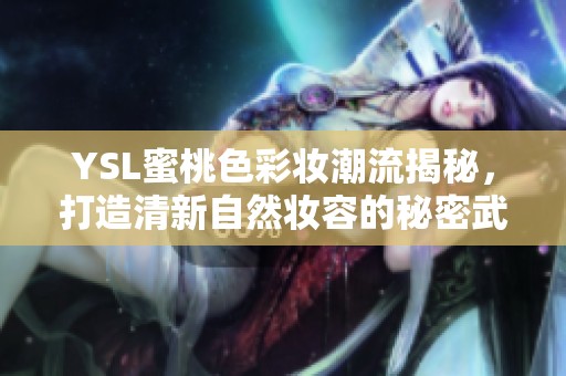 YSL蜜桃色彩妆潮流揭秘，打造清新自然妆容的秘密武器
