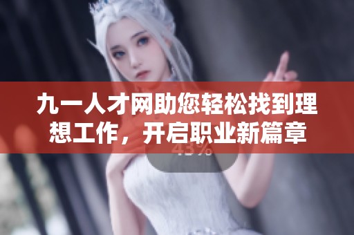 九一人才网助您轻松找到理想工作，开启职业新篇章