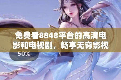 免费看8848平台的高清电影和电视剧，畅享无穷影视乐趣