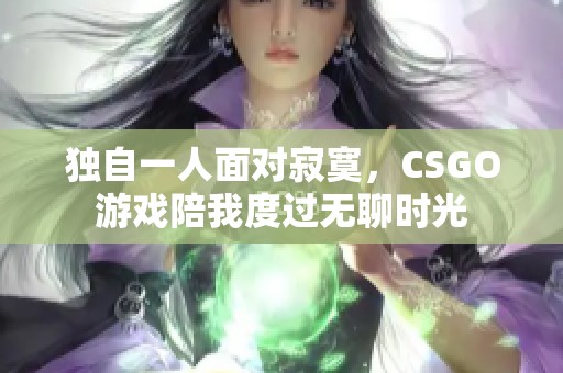 独自一人面对寂寞，CSGO游戏陪我度过无聊时光