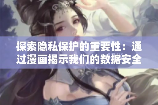 探索隐私保护的重要性：通过漫画揭示我们的数据安全风险