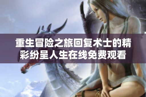 重生冒险之旅回复术士的精彩纷呈人生在线免费观看